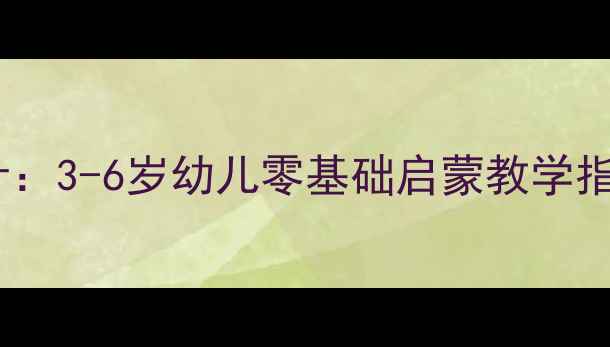 图片 学前班趣味英语教案设计：3-6岁幼儿零基础启蒙教学指南（附分龄活动方案）2