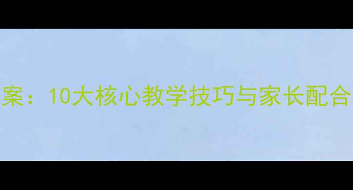 图片 学前班高效破十法教案：10大核心教学技巧与家长配合指南（附详细案例）