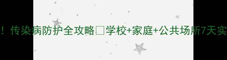 图片 学生必备！传染病防护全攻略✅学校+家庭+公共场所7天实操指南🔥