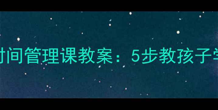 图片 学生必看！时间管理课教案：5步教孩子学会规划人生
