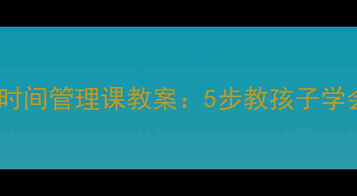 图片 学生必看！时间管理课教案：5步教孩子学会规划人生2