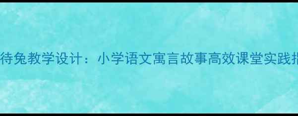 图片 守株待兔教学设计：小学语文寓言故事高效课堂实践指南2