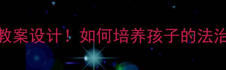 图片 守法光荣｜5个实用教案设计！如何培养孩子的法治意识？附教学案例1