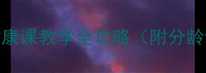 图片 安全饮食教案｜饮食有度健康课教学全攻略（附分龄课程方案+互动游戏设计）2