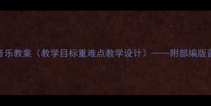 图片 完整版四年级湘教版音乐教案（教学目标重难点教学设计）——附部编版音乐核心素养教学方案