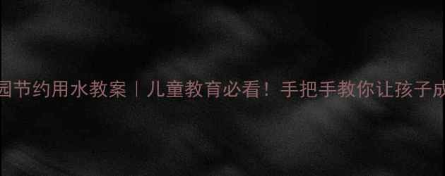 图片 宝宝爱用水💧幼儿园节约用水教案｜儿童教育必看！手把手教你让孩子成为水资源小卫士🌟