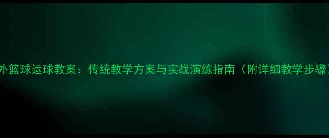 图片 室外篮球运球教案：传统教学方案与实战演练指南（附详细教学步骤）1