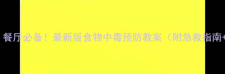 图片 家庭、学校、餐厅必备！最新版食物中毒预防教案（附急救指南+教学方案）1