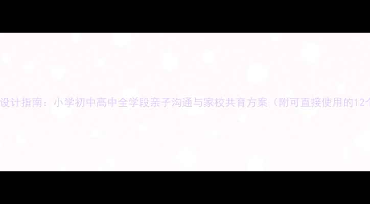 图片 家庭教案设计指南：小学初中高中全学段亲子沟通与家校共育方案（附可直接使用的12个案例）1