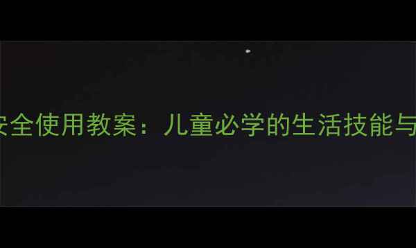 图片 家庭电器安全使用教案：儿童必学的生活技能与实用指南2