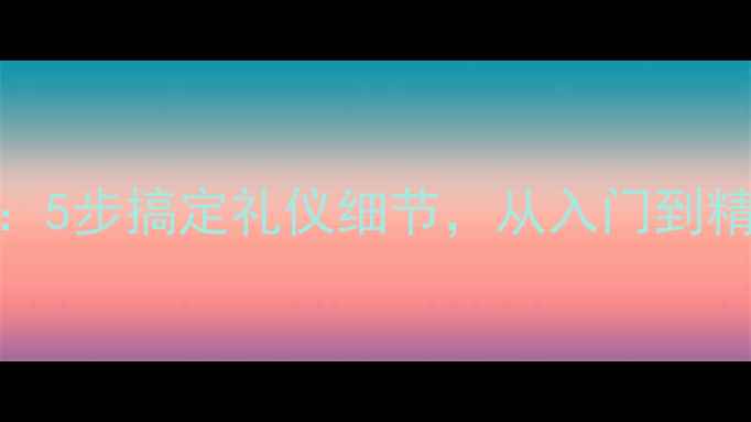 图片 家庭职场商务客人来访全攻略：5步搞定礼仪细节，从入门到精通（附详细教案+场景模拟）1