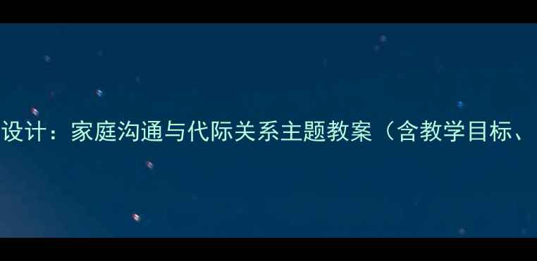图片 家有儿女第七集教学设计：家庭沟通与代际关系主题教案（含教学目标、重难点、课堂活动）