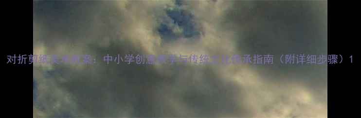 图片 对折剪纸美术教案：中小学创意教学与传统文化传承指南（附详细步骤）1