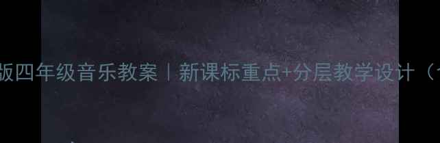 图片 封面图🎵湘教版四年级音乐教案｜新课标重点+分层教学设计（含课件+音频）