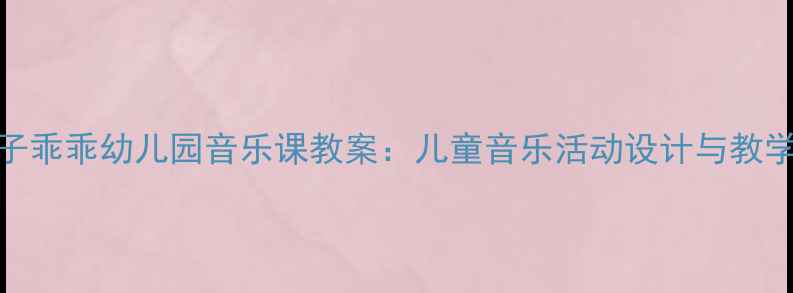 图片 小兔子乖乖幼儿园音乐课教案：儿童音乐活动设计与教学策略