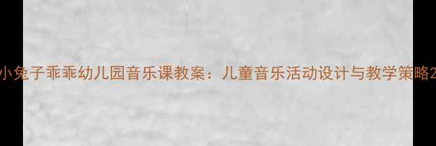 图片 小兔子乖乖幼儿园音乐课教案：儿童音乐活动设计与教学策略2