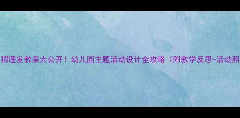 图片 小刺猬理发教案大公开！幼儿园主题活动设计全攻略（附教学反思+活动照片）