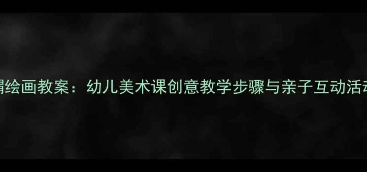 图片 小刺猬绘画教案：幼儿美术课创意教学步骤与亲子互动活动指南