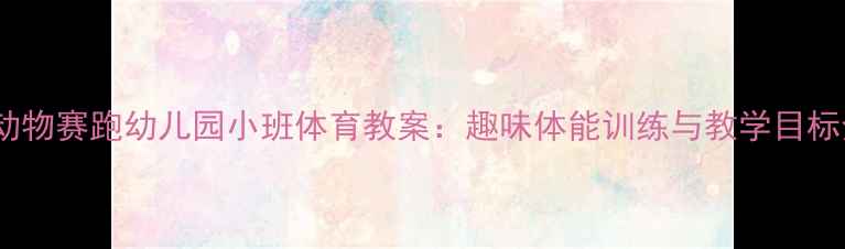 图片 小动物赛跑幼儿园小班体育教案：趣味体能训练与教学目标全1