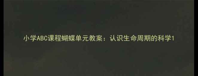 图片 小学ABC课程蝴蝶单元教案：认识生命周期的科学1