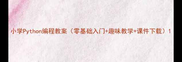 图片 小学Python编程教案（零基础入门+趣味教学+课件下载）1
