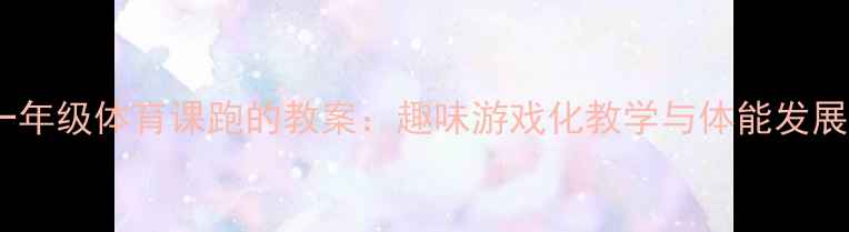 图片 小学一年级体育课跑的教案：趣味游戏化教学与体能发展方案1