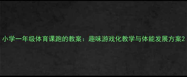 图片 小学一年级体育课跑的教案：趣味游戏化教学与体能发展方案2