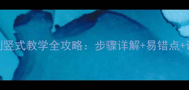 图片 小学一年级列竖式教学全攻略：步骤详解+易错点+课堂活动设计