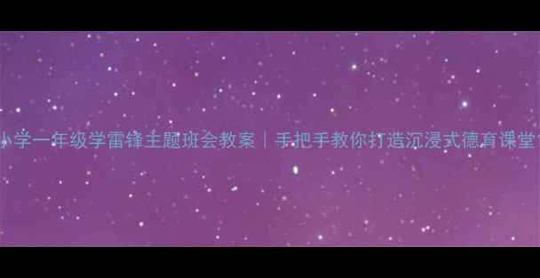 图片 小学一年级学雷锋主题班会教案｜手把手教你打造沉浸式德育课堂1