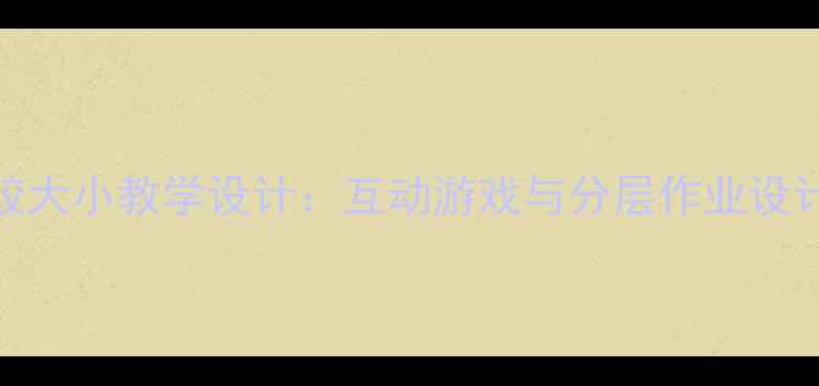 图片 小学一年级数学比较大小教学设计：互动游戏与分层作业设计助力学生数感培养
