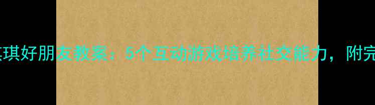 图片 小学一年级琪琪好朋友教案：5个互动游戏培养社交能力，附完整教学方案1