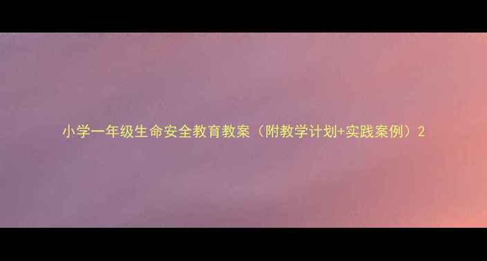 图片 小学一年级生命安全教育教案（附教学计划+实践案例）2