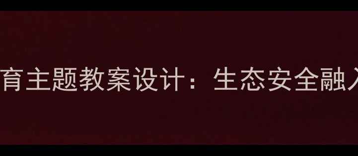 图片 小学一年级生命教育主题教案设计：生态安全融入课堂的实用指南2