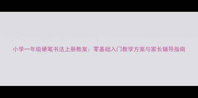 图片 小学一年级硬笔书法上册教案：零基础入门教学方案与家长辅导指南