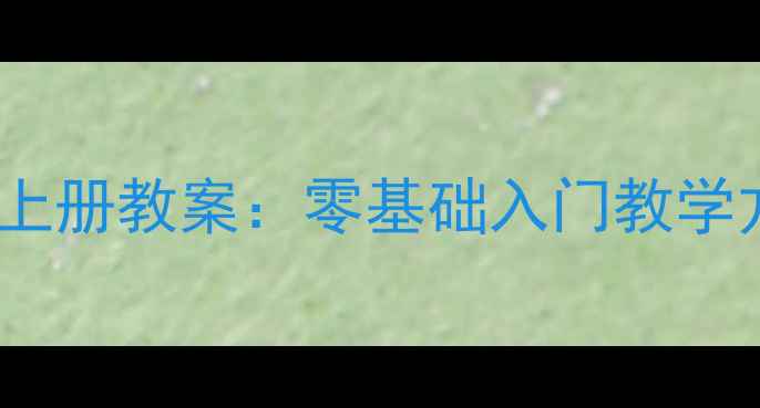 图片 小学一年级硬笔书法上册教案：零基础入门教学方案与家长辅导指南1