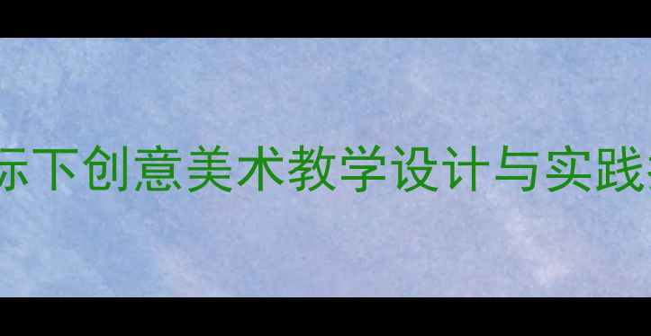 图片 小学一年级美术下册教案：新课标下创意美术教学设计与实践指南（附教学步骤与评价方法）2