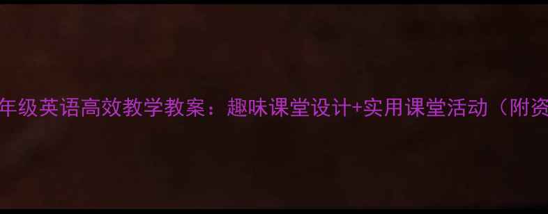 图片 小学一年级英语高效教学教案：趣味课堂设计+实用课堂活动（附资源包）