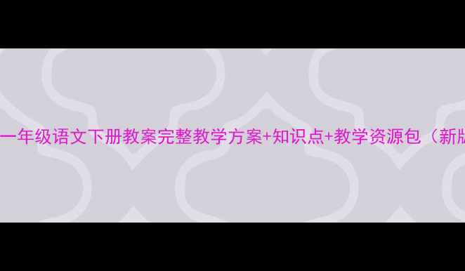 图片 小学一年级语文下册教案完整教学方案+知识点+教学资源包（新版）2