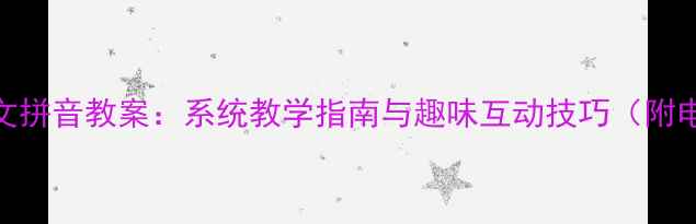 图片 小学一年级语文拼音教案：系统教学指南与趣味互动技巧（附电子资源下载）