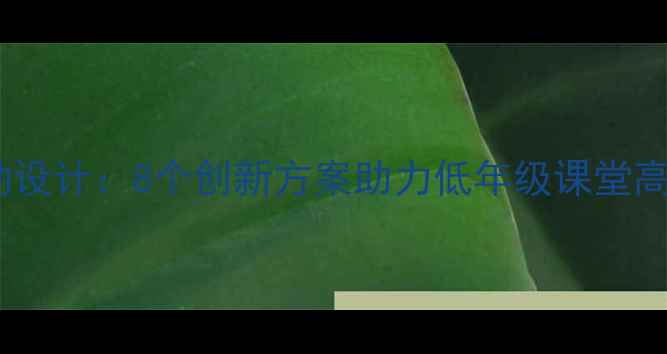 图片 小学一年级语文教学活动设计：8个创新方案助力低年级课堂高效开展（附详细教案）1