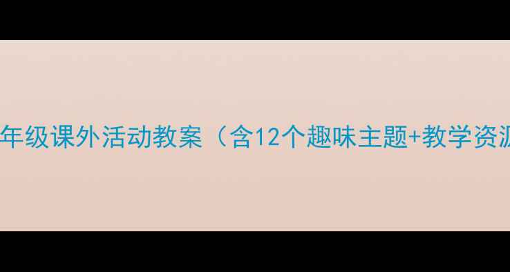 图片 小学一年级课外活动教案（含12个趣味主题+教学资源包）1