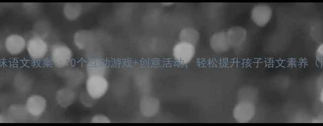 图片 小学一年级趣味语文教案：10个互动游戏+创意活动，轻松提升孩子语文素养（附教学资源）1