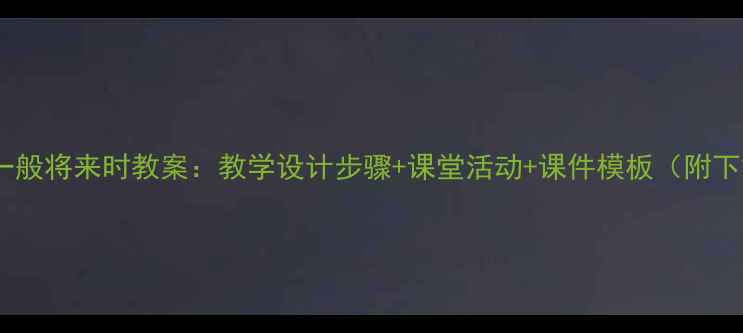 图片 小学一般将来时教案：教学设计步骤+课堂活动+课件模板（附下载）1