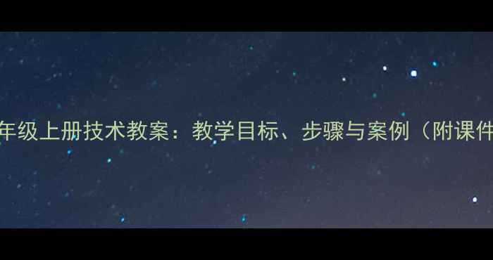 图片 小学三年级上册技术教案：教学目标、步骤与案例（附课件下载）