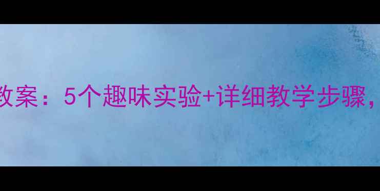图片 小学三年级下册科学实验教案：5个趣味实验+详细教学步骤，学生动手玩出科学思维！