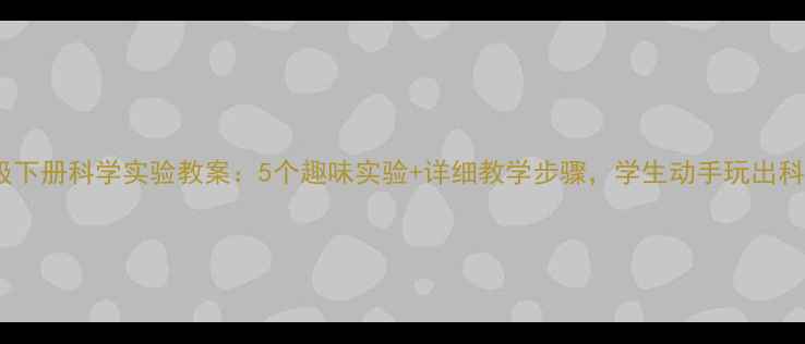 图片 小学三年级下册科学实验教案：5个趣味实验+详细教学步骤，学生动手玩出科学思维！2