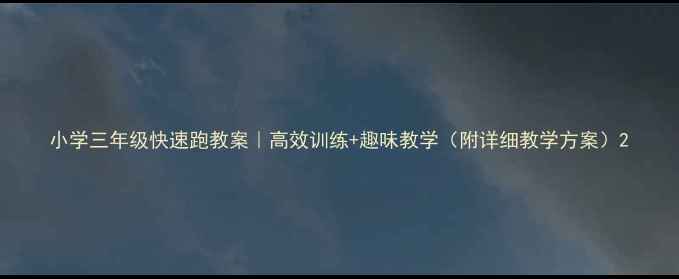 图片 小学三年级快速跑教案｜高效训练+趣味教学（附详细教学方案）2