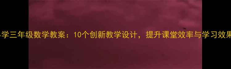 图片 小学三年级数学教案：10个创新教学设计，提升课堂效率与学习效果2