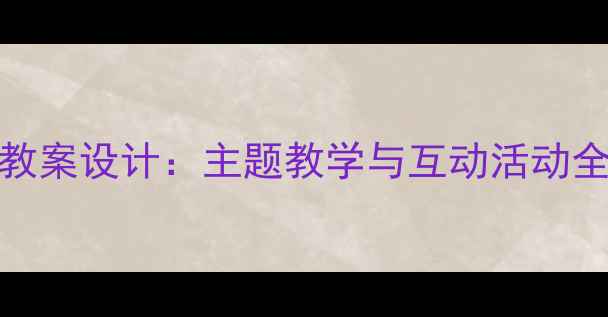图片 小学三年级英语Unit3教案设计：主题教学与互动活动全攻略（附课件下载）2