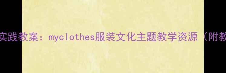 图片 小学中年级劳动教育实践教案：myclothes服装文化主题教学资源（附教学流程与评价方案）